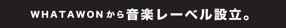 WHATAWONから音楽レーベル設立。