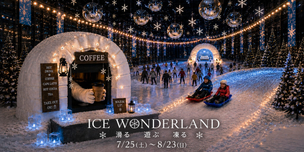 ICE WONDERLAND 滑る 遊ぶ 凍る 7/25(土)〜8/23(日)